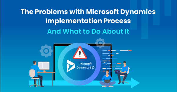 The Problems with Microsoft Dynamics Implementation Process (And What to Do About It) 