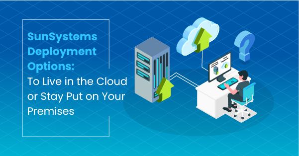 SunSystems Deployment Options: To Live in the Cloud or Stay Put on Your Premises