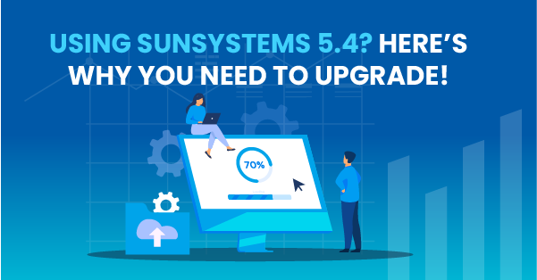 Using SunSystems 5.4? Here’s Why You Need to Upgrade!