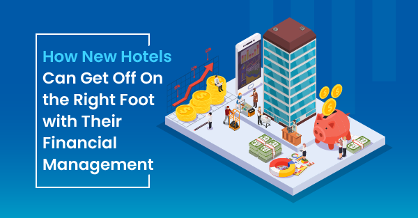 How New Hotels Can Get Off On the Right Foot with Their Financial Management
