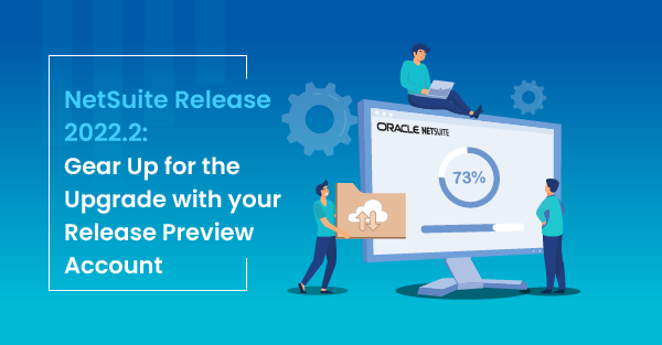 NetSuite Release 2022.2: Gear Up for the Upgrade with your Release Preview Account