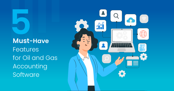 5 Must-Have Features for Oil and Gas Accounting Software
